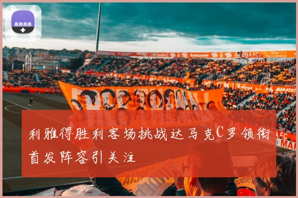 利雅得胜利客场挑战达马克C罗领衔首发阵容引关注