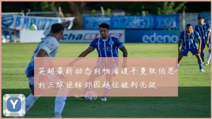 英超最新动态利物浦追平曼联伯恩利三球逆转却因越位被判无效