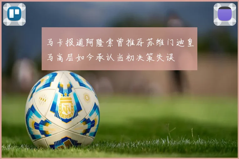 马卡报道阿隆索曾推荐苏维门迪皇马高层如今承认当初决策失误
