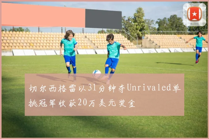 切尔西格雷以31分钟夺Unrivaled单挑冠军收获20万美元奖金