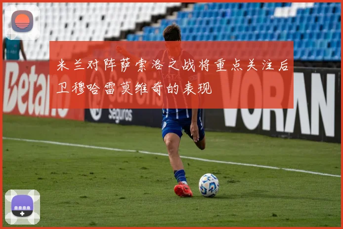 米兰对阵萨索洛之战将重点关注后卫穆哈雷莫维奇的表现