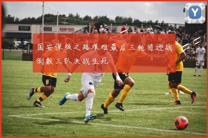 国安保级之路艰难最后三轮将迎战倒数三队决战生死