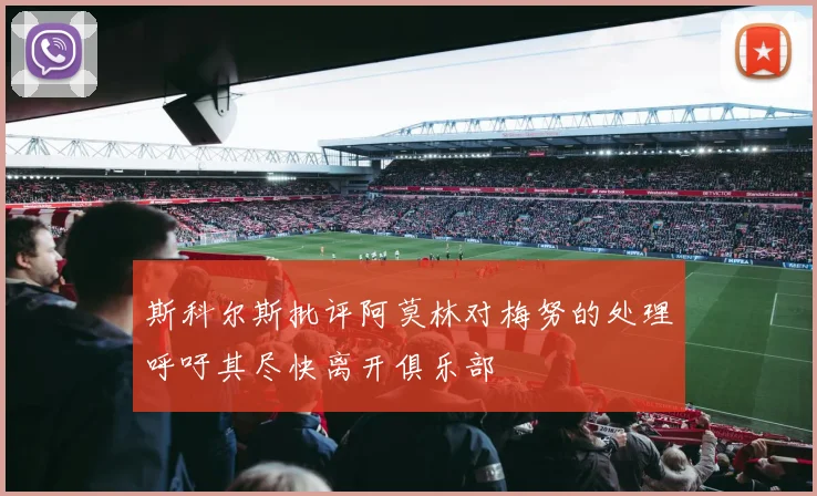 斯科尔斯批评阿莫林对梅努的处理呼吁其尽快离开俱乐部