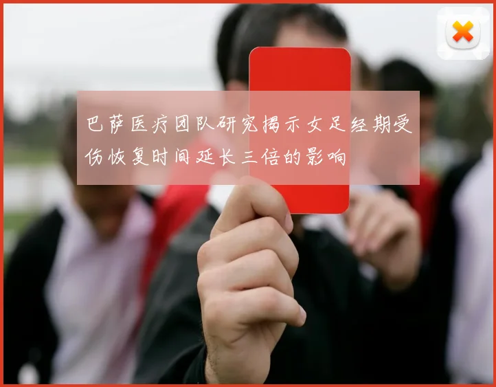 巴萨医疗团队研究揭示女足经期受伤恢复时间延长三倍的影响