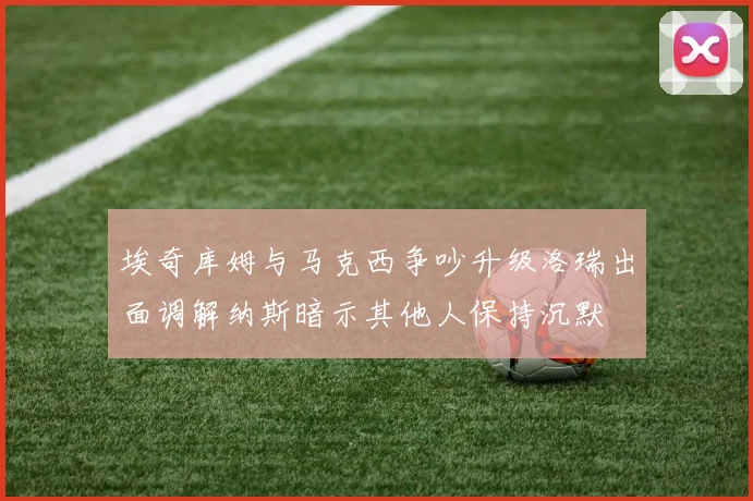 埃奇库姆与马克西争吵升级洛瑞出面调解纳斯暗示其他人保持沉默
