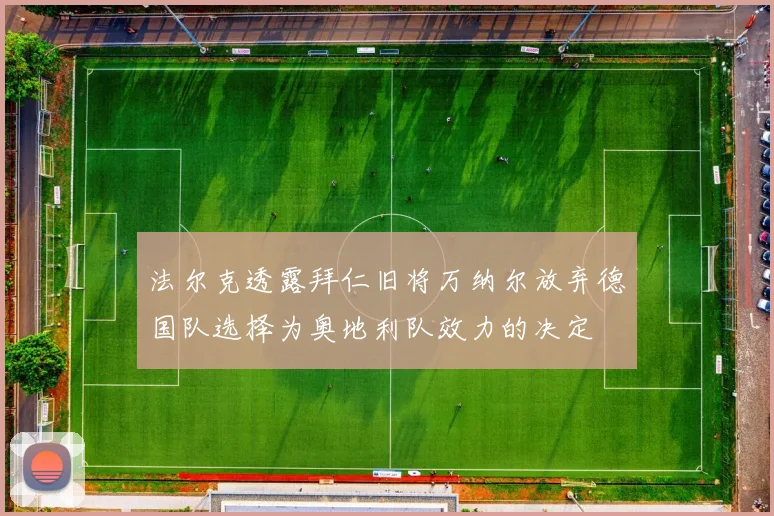 法尔克透露拜仁旧将万纳尔放弃德国队选择为奥地利队效力的决定