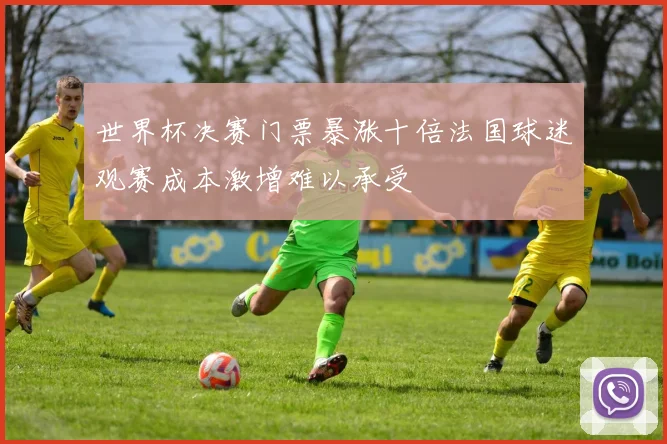 世界杯决赛门票暴涨十倍法国球迷观赛成本激增难以承受