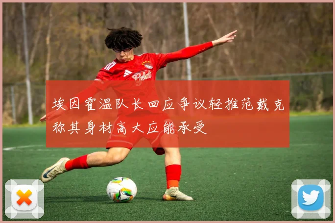 埃因霍温队长回应争议轻推范戴克称其身材高大应能承受