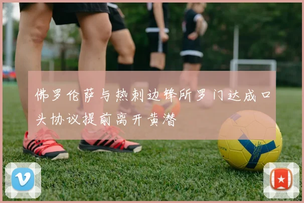 佛罗伦萨与热刺边锋所罗门达成口头协议提前离开黄潜
