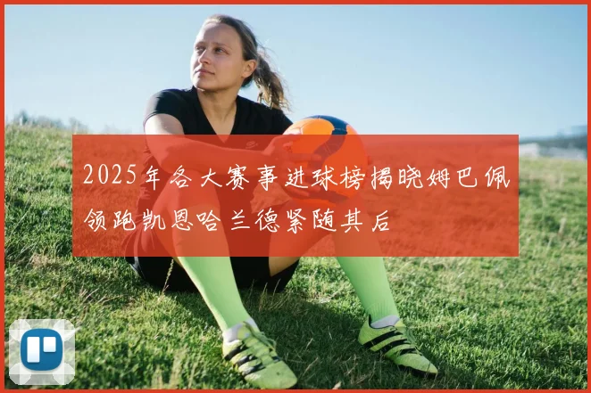 2025年各大赛事进球榜揭晓姆巴佩领跑凯恩哈兰德紧随其后