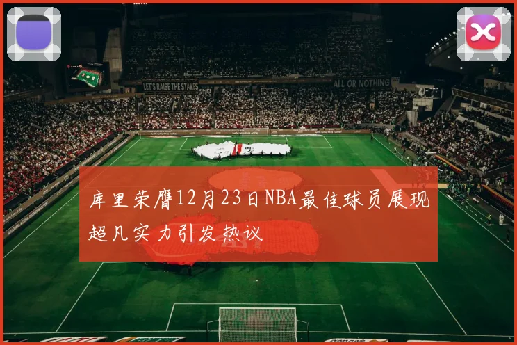 库里荣膺12月23日NBA最佳球员展现超凡实力引发热议