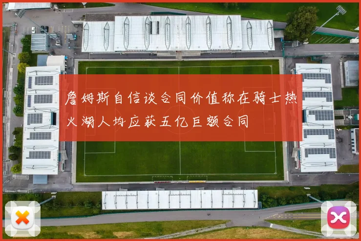 詹姆斯自信谈合同价值称在骑士热火湖人均应获五亿巨额合同